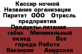 Кассир ночной › Название организации ­ Паритет, ООО › Отрасль предприятия ­ Продукты питания, табак › Минимальный оклад ­ 21 500 - Все города Работа » Вакансии   . Амурская обл.,Благовещенск г.